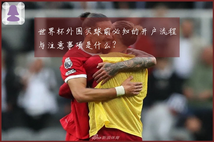 世界杯外围买球前必知的开户流程与注意事项是什么？