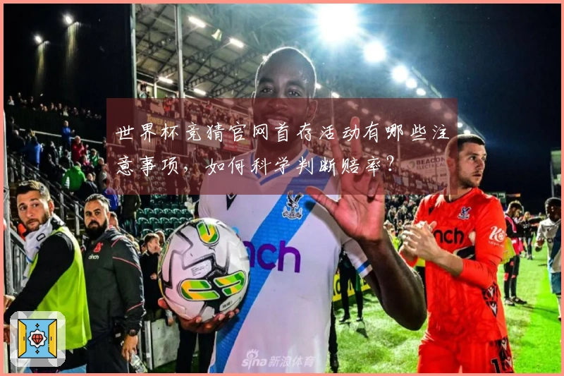 世界杯竞猜官网首存活动有哪些注意事项,如何科学判断赔率?