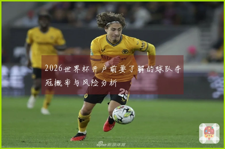 2026世界杯开户前要了解的球队夺冠概率与风险分析