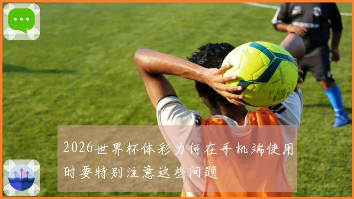 2026世界杯体彩为何在手机端使用时要特别注意这些问题
