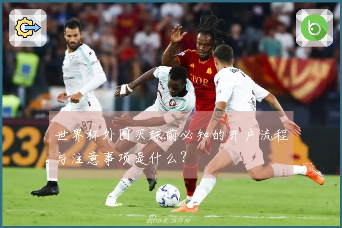 世界杯外围买球前必知的开户流程与注意事项是什么？