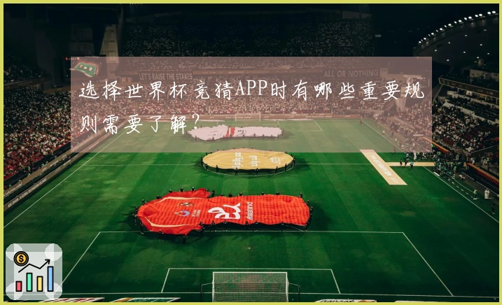 选择世界杯竞猜APP时有哪些重要规则需要了解？