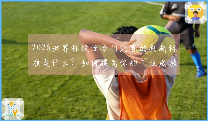 2026世界杯投注冷门比赛的判断标准是什么?如何提高你的下注成功率?