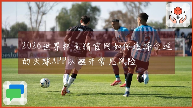 2026世界杯竞猜官网如何选择合适的买球APP以避开常见风险