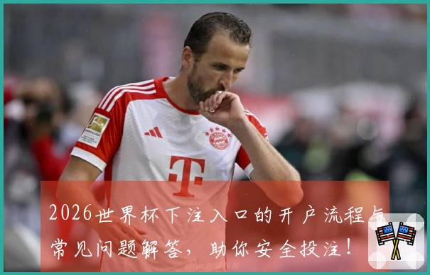 2026世界杯下注入口的开户流程与常见问题解答，助你安全投注！