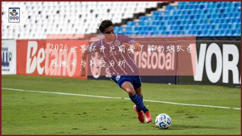 2026世界杯开户前要了解的球队夺冠概率与风险分析
