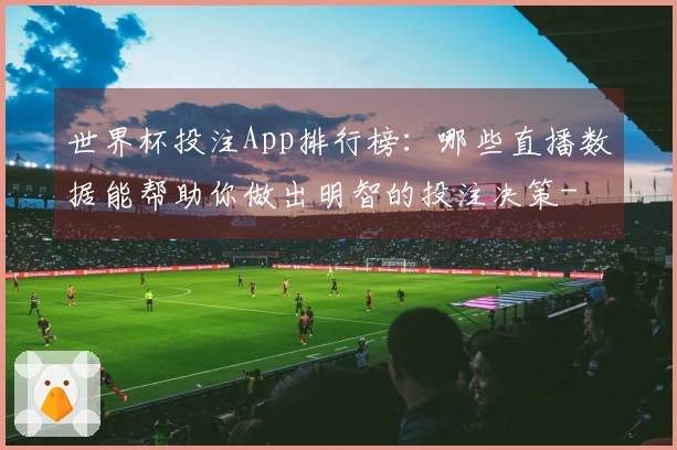 世界杯投注App排行榜:哪些直播数据能帮助你做出明智的投注决策-