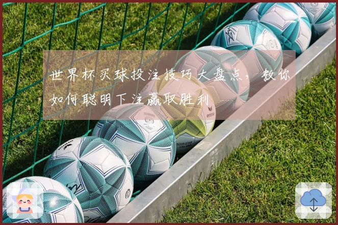 世界杯买球投注技巧大盘点，教你如何聪明下注赢取胜利