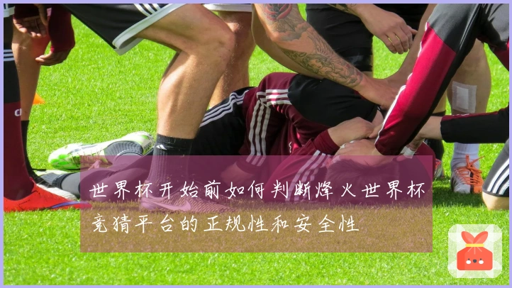世界杯开始前如何判断烽火世界杯竞猜平台的正规性和安全性