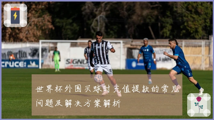 世界杯外围买球时充值提款的常见问题及解决方案解析