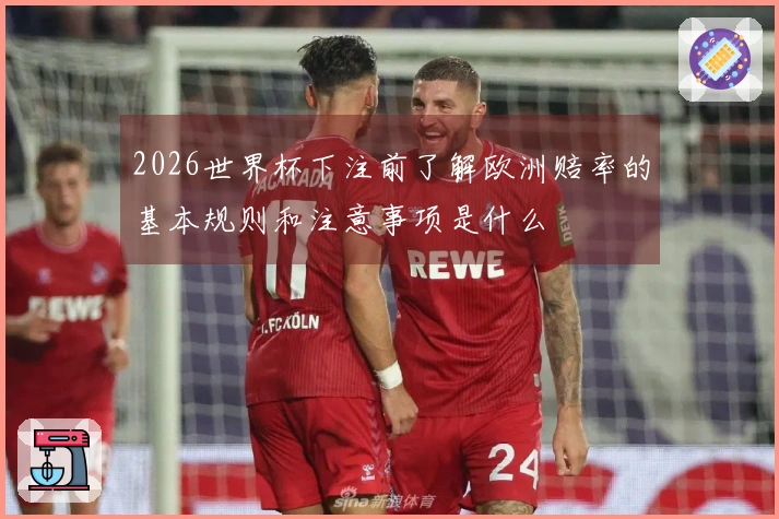 2026世界杯下注前了解欧洲赔率的基本规则和注意事项是什么