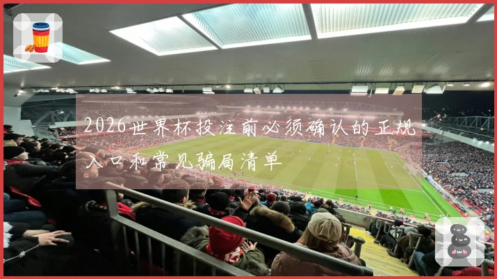 2026世界杯投注前必须确认的正规入口和常见骗局清单