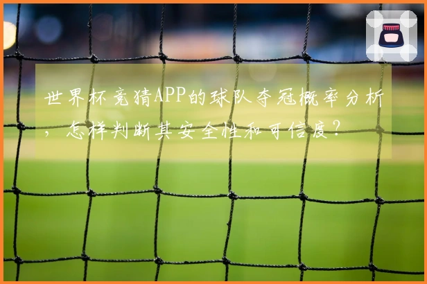 世界杯竞猜APP的球队夺冠概率分析，怎样判断其安全性和可信度？