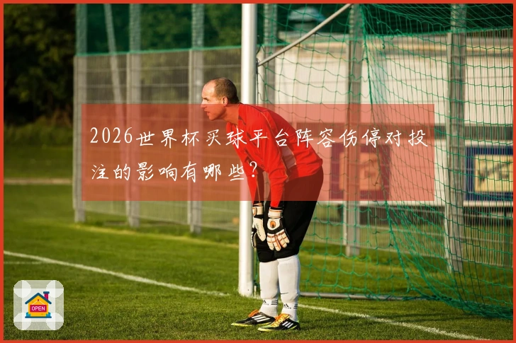 2026世界杯买球平台阵容伤停对投注的影响有哪些?