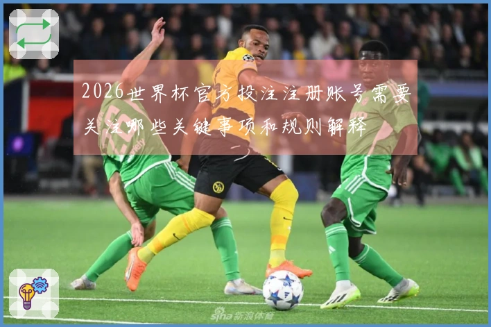 2026世界杯官方投注注册账号需要关注哪些关键事项和规则解释