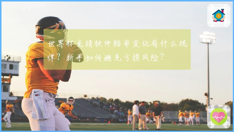 世界杯竞猜软件赔率变化有什么规律？新手如何避免亏损风险？