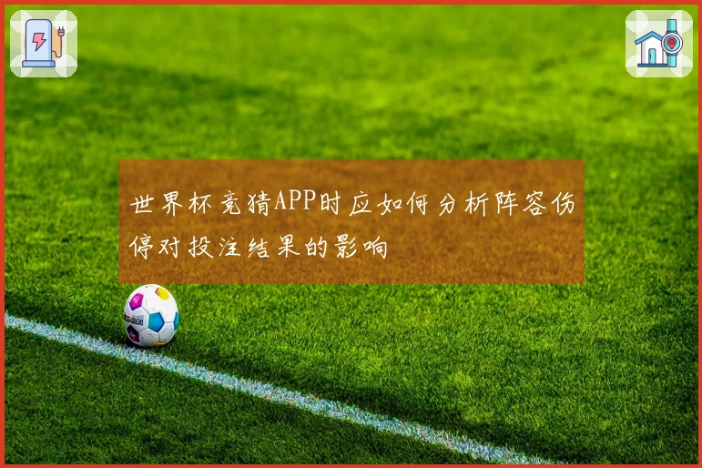 世界杯竞猜APP时应如何分析阵容伤停对投注结果的影响