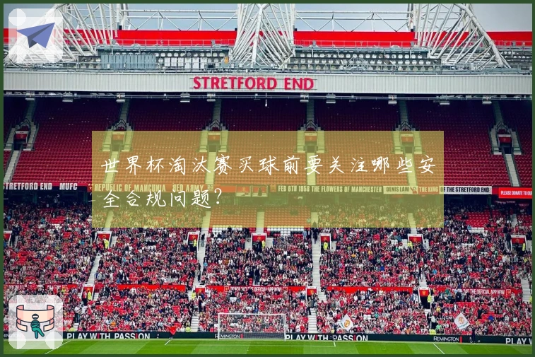 世界杯淘汰赛买球前要关注哪些安全合规问题？