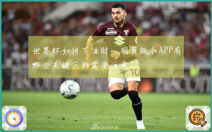 世界杯如何下注时，网页版和APP有哪些关键区别需要注意？