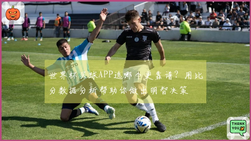 世界杯买球APP选哪个更靠谱？用比分数据分析帮助你做出明智决策