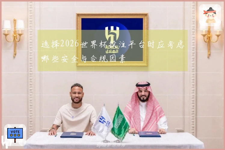 选择2026世界杯投注平台时应考虑哪些安全与合规因素