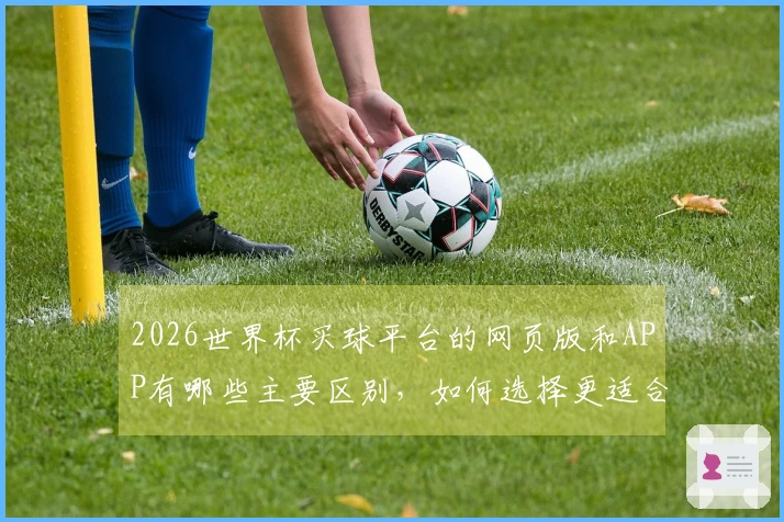 2026世界杯买球平台的网页版和APP有哪些主要区别,如何选择更适合的下注方式?