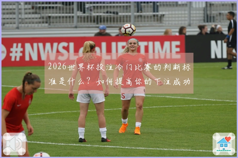 2026世界杯投注冷门比赛的判断标准是什么？如何提高你的下注成功率？
