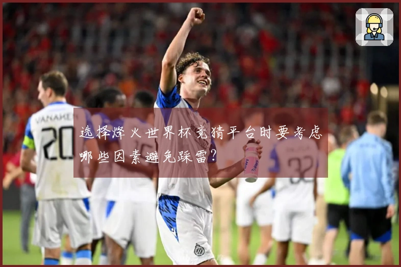 选择烽火世界杯竞猜平台时要考虑哪些因素避免踩雷？