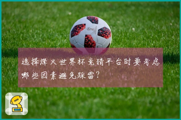 选择烽火世界杯竞猜平台时要考虑哪些因素避免踩雷？