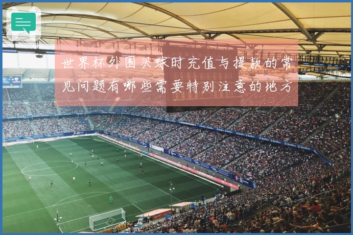 世界杯外围买球时充值与提款的常见问题有哪些需要特别注意的地方