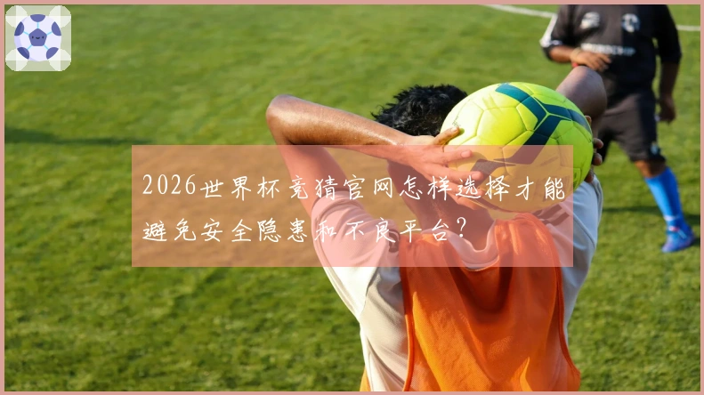 2026世界杯竞猜官网怎样选择才能避免安全隐患和不良平台？
