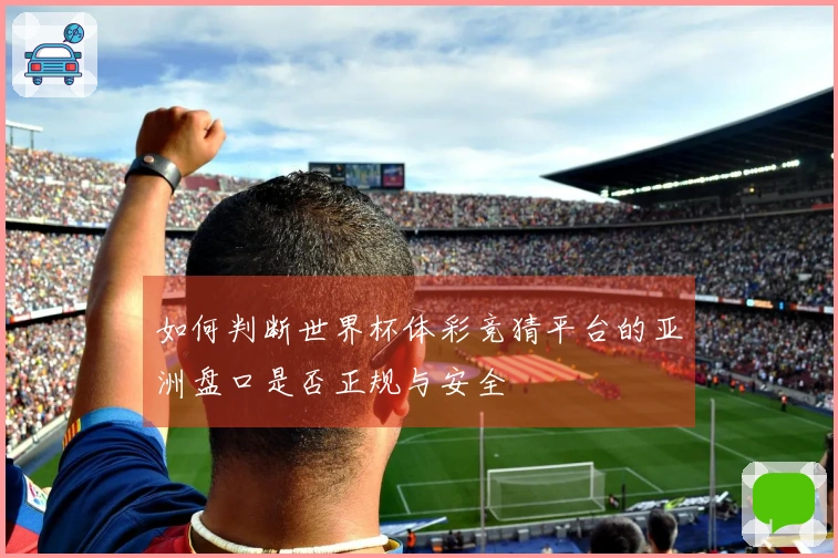 如何判断世界杯体彩竞猜平台的亚洲盘口是否正规与安全