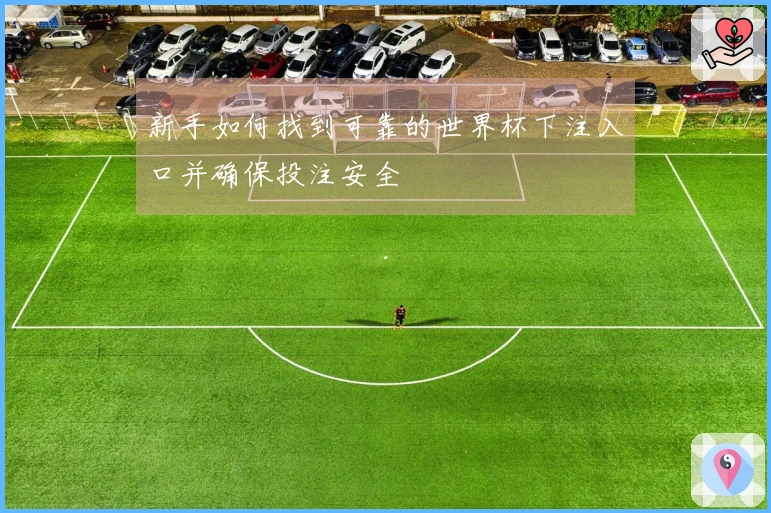 新手如何找到可靠的世界杯下注入口并确保投注安全