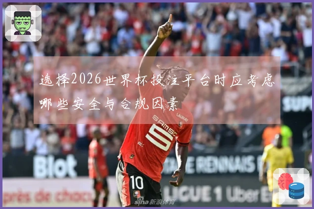 选择2026世界杯投注平台时应考虑哪些安全与合规因素