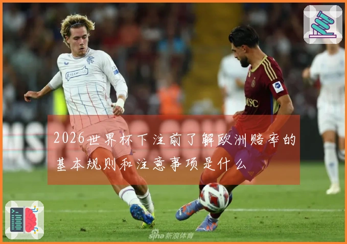 2026世界杯下注前了解欧洲赔率的基本规则和注意事项是什么