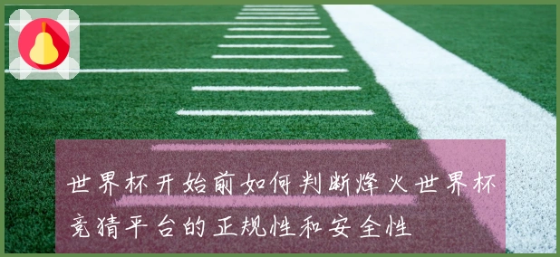 世界杯开始前如何判断烽火世界杯竞猜平台的正规性和安全性