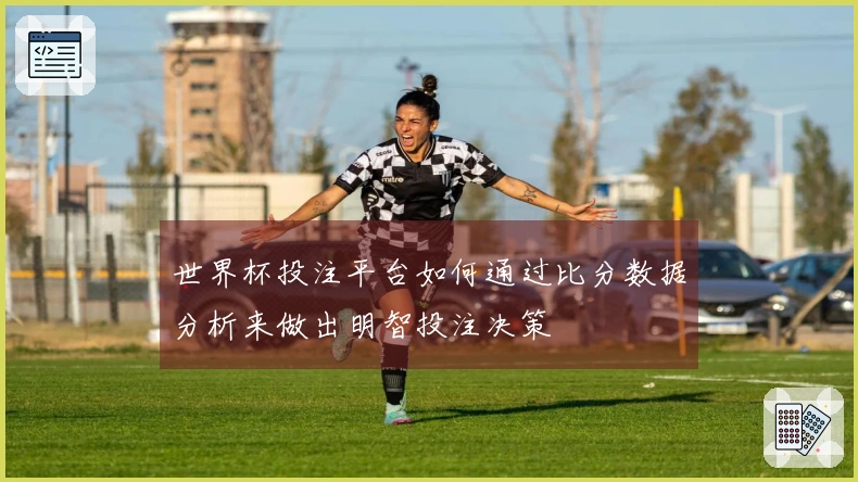 世界杯投注平台如何通过比分数据分析来做出明智投注决策
