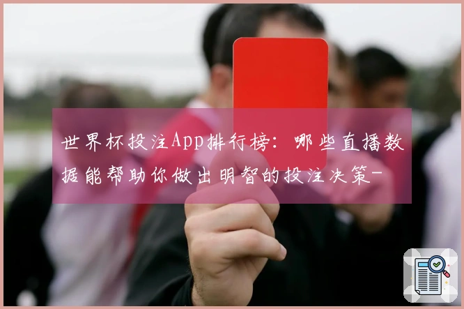 世界杯投注App排行榜：哪些直播数据能帮助你做出明智的投注决策-