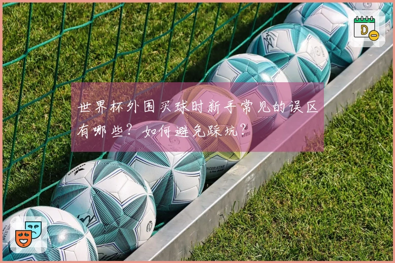 世界杯外围买球时新手常见的误区有哪些?如何避免踩坑?