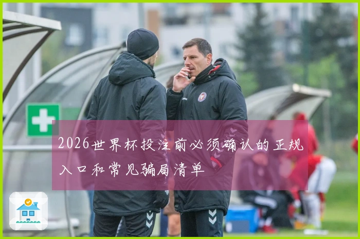 2026世界杯投注前必须确认的正规入口和常见骗局清单
