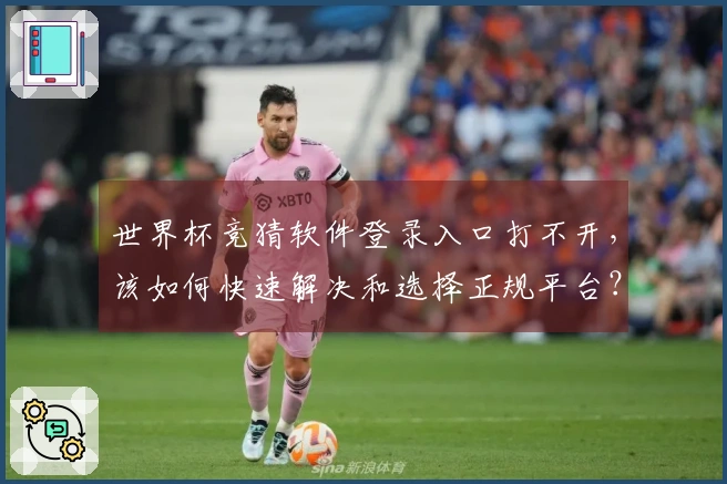 世界杯竞猜软件登录入口打不开,该如何快速解决和选择正规平台?