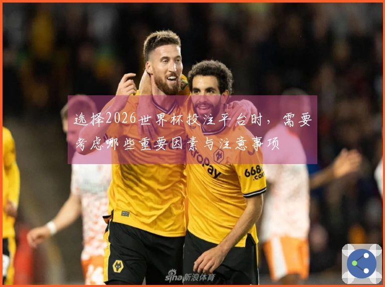 选择2026世界杯投注平台时，需要考虑哪些重要因素与注意事项