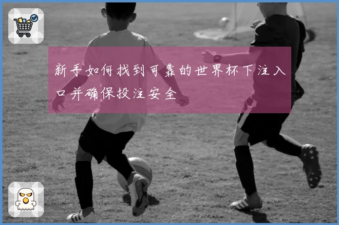 新手如何找到可靠的世界杯下注入口并确保投注安全