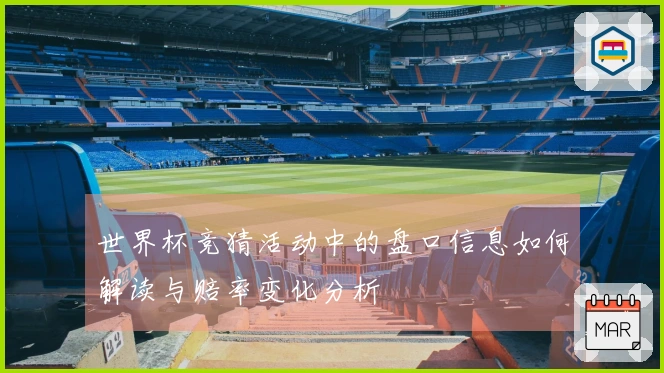 世界杯竞猜活动中的盘口信息如何解读与赔率变化分析